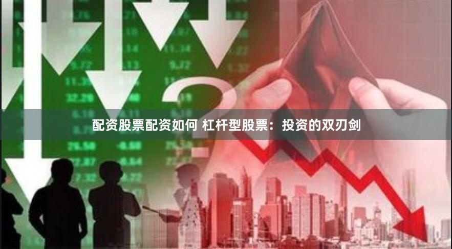 配资股票配资如何 杠杆型股票：投资的双刃剑