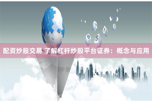 配资炒股交易 了解杠杆炒股平台证券：概念与应用
