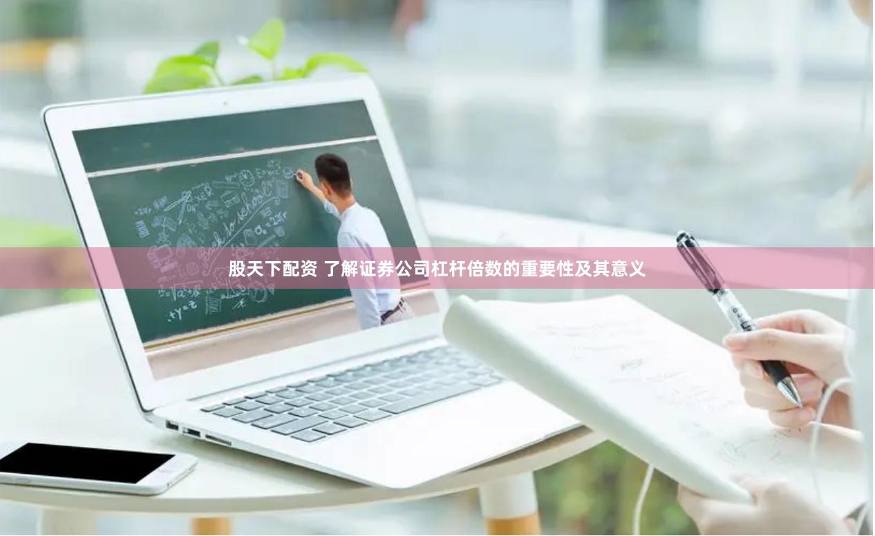 股天下配资 了解证券公司杠杆倍数的重要性及其意义