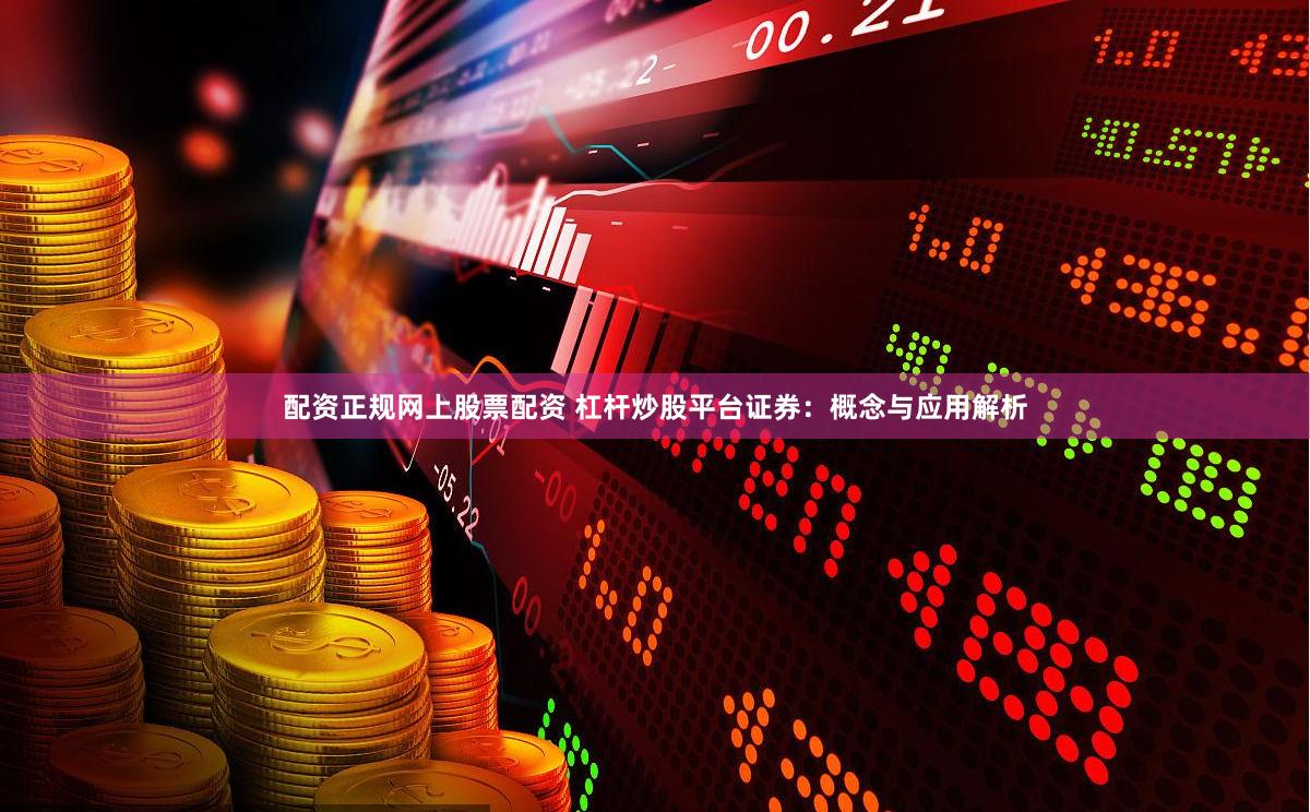 配资正规网上股票配资 杠杆炒股平台证券：概念与应用解析