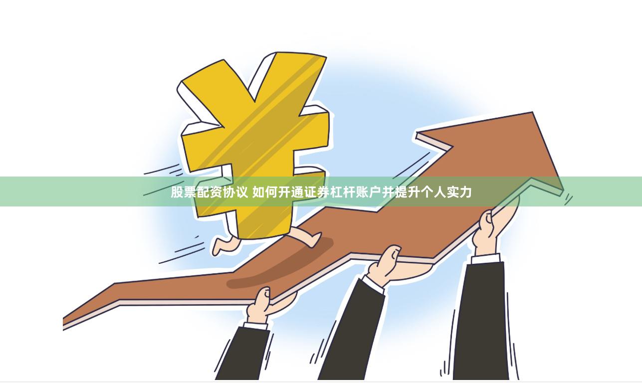 股票配资协议 如何开通证券杠杆账户并提升个人实力