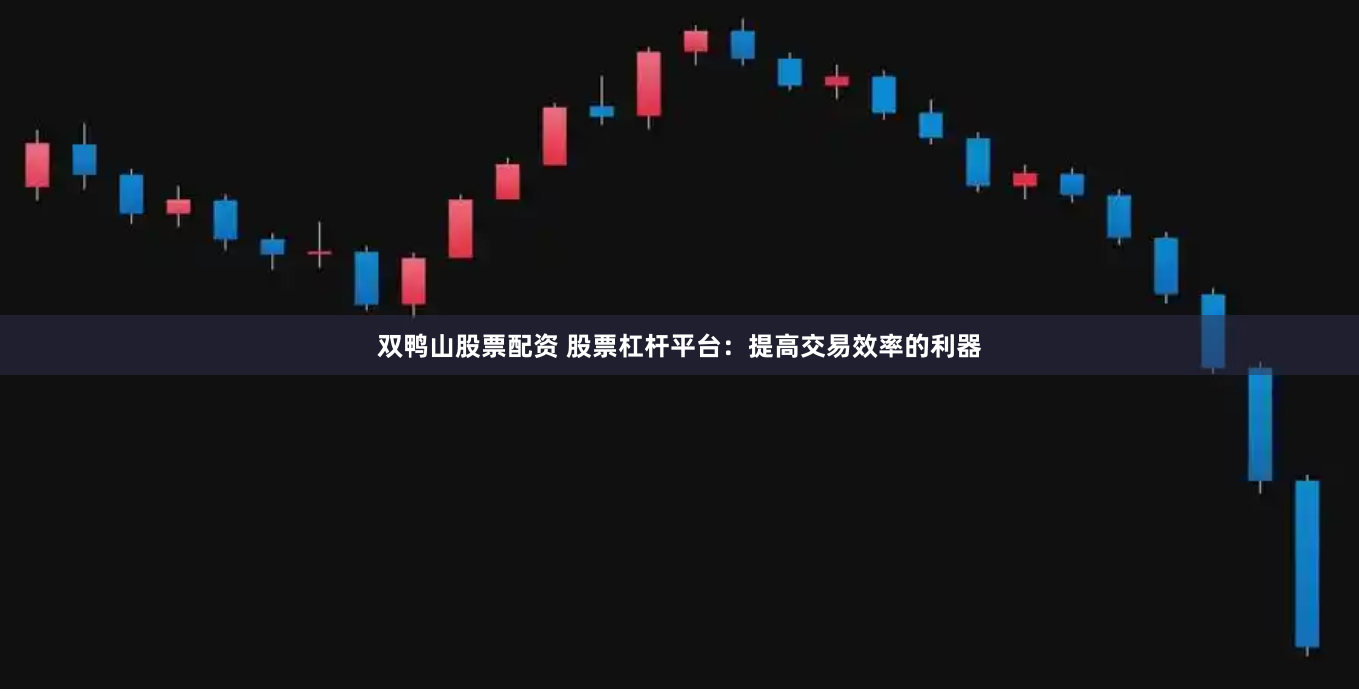 双鸭山股票配资 股票杠杆平台：提高交易效率的利器