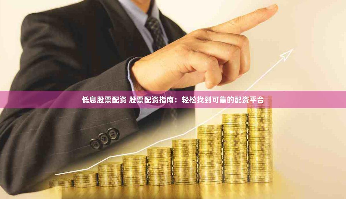 低息股票配资 股票配资指南：轻松找到可靠的配资平台