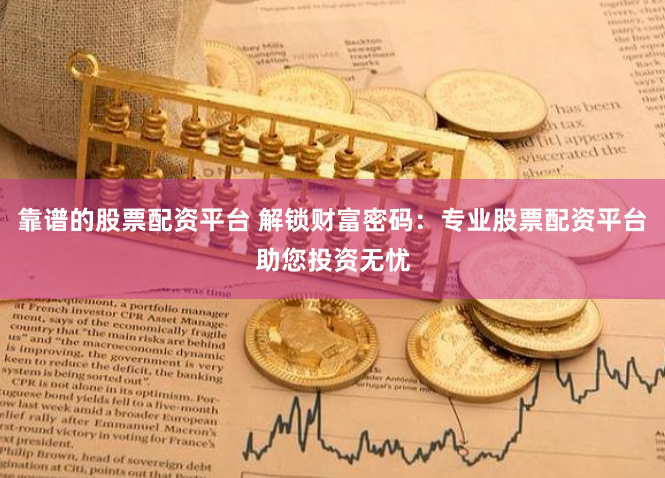 靠谱的股票配资平台 解锁财富密码：专业股票配资平台助您投资无忧